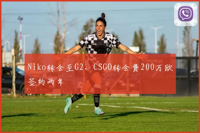 Niko转会至G2，CSGO转会费200万欧签约两年