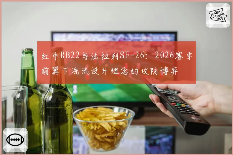 红牛RB22与法拉利SF-26：2026赛季前翼下洗流设计理念的攻防博弈