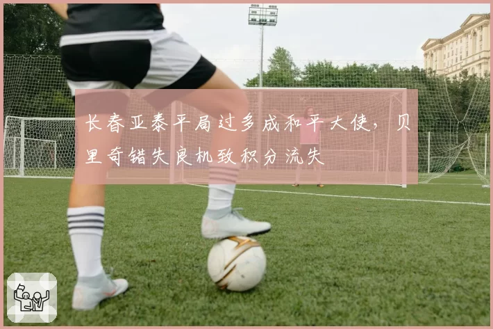 长春亚泰平局过多成和平大使,贝里奇错失良机致积分流失