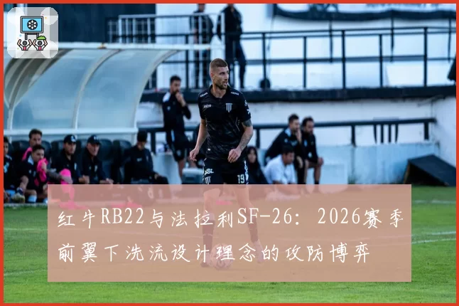 红牛RB22与法拉利SF-26：2026赛季前翼下洗流设计理念的攻防博弈