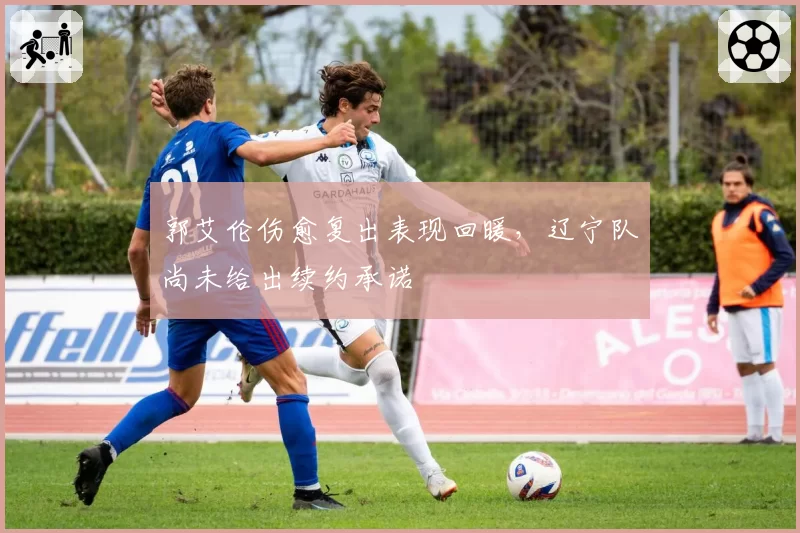 郭艾伦伤愈复出表现回暖，辽宁队尚未给出续约承诺