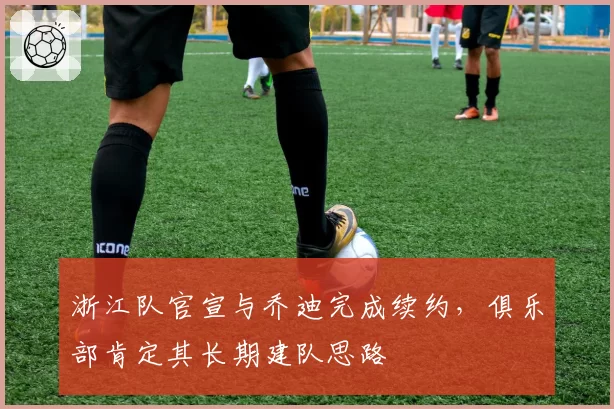浙江队官宣与乔迪完成续约,俱乐部肯定其长期建队思路