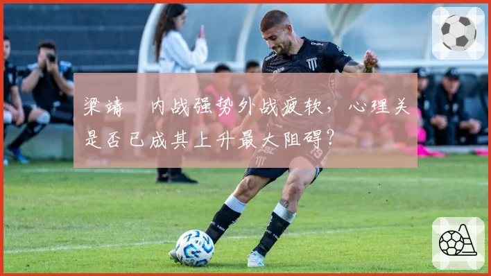 梁靖崑内战强势外战疲软，心理关是否已成其上升最大阻碍？