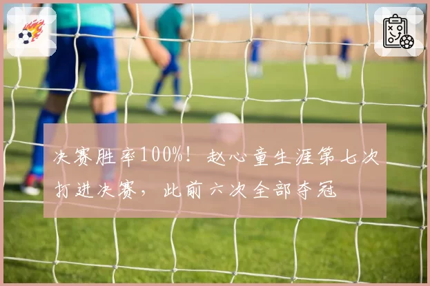 决赛胜率100%!赵心童生涯第七次打进决赛,此前六次全部夺冠