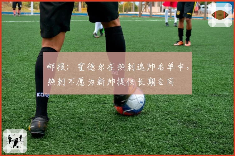 邮报:霍德尔在热刺选帅名单中,热刺不愿为新帅提供长期合同