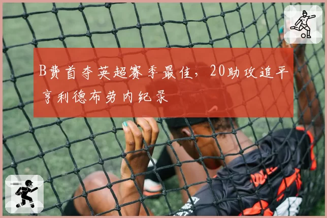B费首夺英超赛季最佳，20助攻追平亨利德布劳内纪录