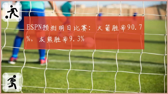 ESPN预测明日比赛:火箭胜率90.7%,灰熊胜率9.3%