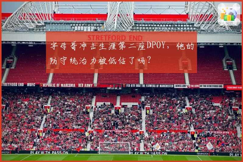 字母哥冲击生涯第二座DPOY，他的防守统治力被低估了吗？