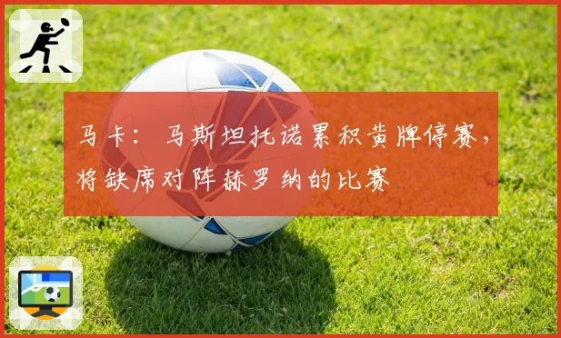 马卡：马斯坦托诺累积黄牌停赛，将缺席对阵赫罗纳的比赛