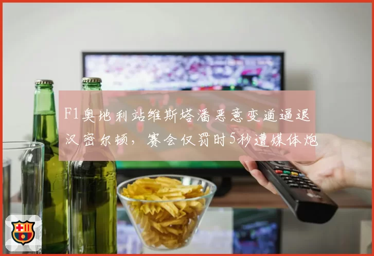 F1奥地利站维斯塔潘恶意变道逼退汉密尔顿，赛会仅罚时5秒遭媒体炮轰