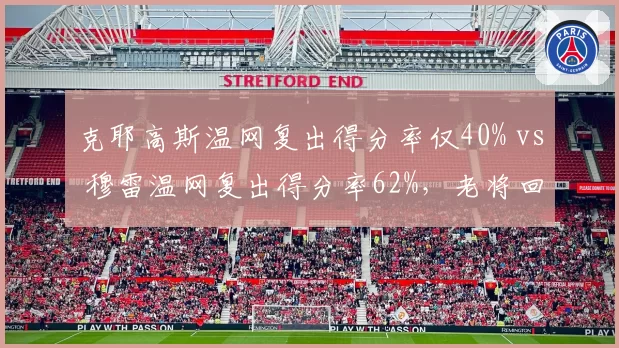 克耶高斯温网复出得分率仅40% vs 穆雷温网复出得分率62%，老将回归竞技状态分化