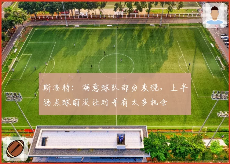 斯洛特:满意球队部分表现,上半场点球前没让对手有太多机会