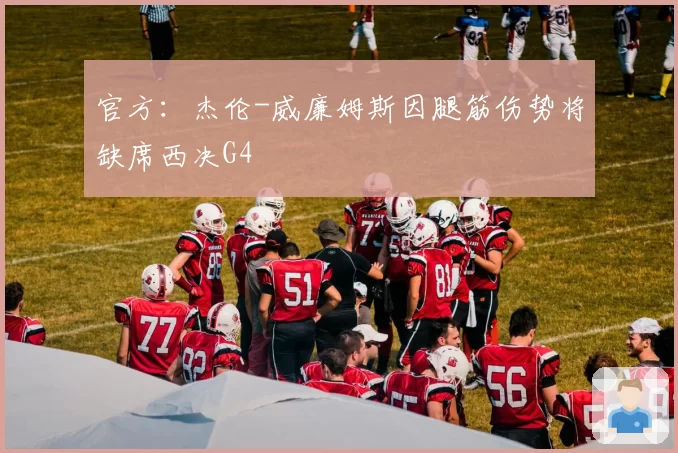 官方：杰伦-威廉姆斯因腿筋伤势将缺席西决G4