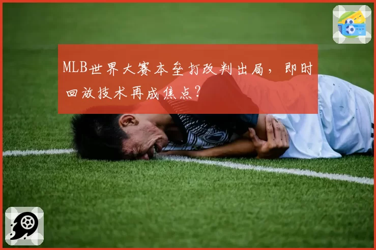 MLB世界大赛本垒打改判出局，即时回放技术再成焦点？