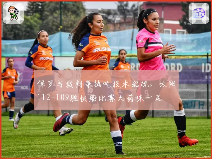 保罗与裁判争执吃技术犯规,太阳112-109胜快船比赛火药味十足