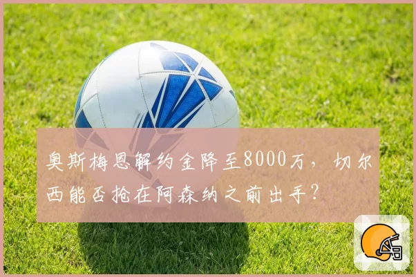 奥斯梅恩解约金降至8000万，切尔西能否抢在阿森纳之前出手？