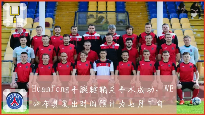 Huanfeng手腕腱鞘炎手术成功,WE公布其复出时间预计为七月下旬